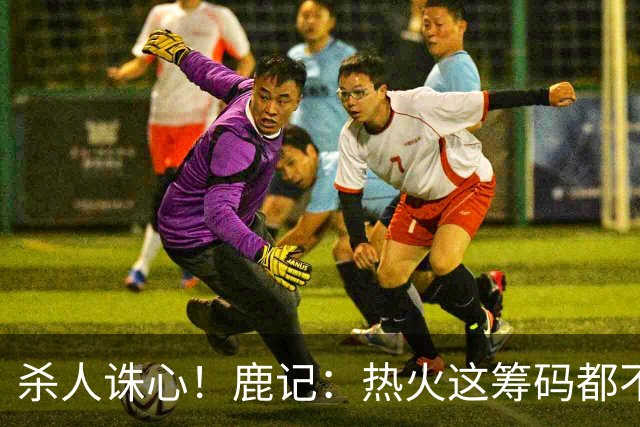 杀人诛心！鹿记：热火这筹码都不够换利拉德的 更何况是字母哥？