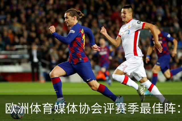 欧洲体育媒体协会评赛季最佳阵：枪手4将、巴黎3人 姆哈凯三叉戟