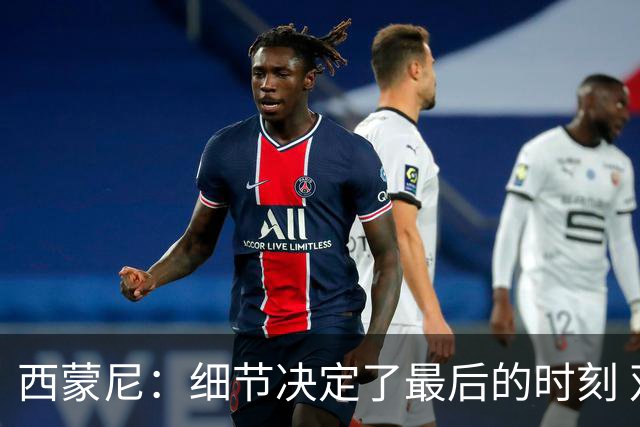 西蒙尼：细节决定了最后的时刻 双方都踢得不舒服