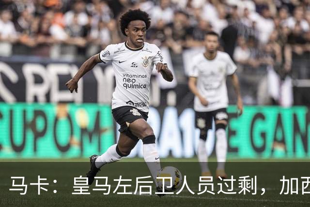马卡：皇马左后卫人员过剩，加西亚可能离队+卡雷拉斯等人不确定